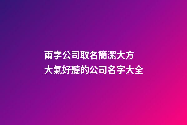 兩字公司取名簡潔大方 大氣好聽的公司名字大全-第1張-公司起名-玄機派